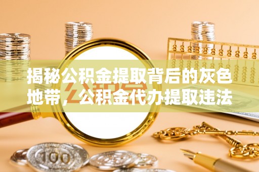 兴隆揭秘公积金提取背后的灰色地带，公积金代办提取违法不？